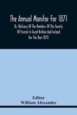 The Annual Monitor For 1871 Or, Obituary Of The Members Of The Society Of Friends In Great Britain And Ireland For The Year 1870