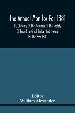 The Annual Monitor For 1881 Or, Obituary Of The Members Of The Society Of Friends In Great Britain And Ireland For The Year 1880