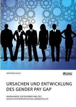 Ursachen und Entwicklung des Gender Pay Gap. Maßnahmen zur Bekämpfung des geschlechtsspezifischen Lohngefälles