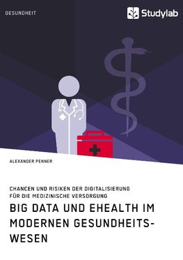 Big Data und eHealth im modernen Gesundheitswesen. Chancen und Risiken der Digitalisierung für die medizinische Versorgung