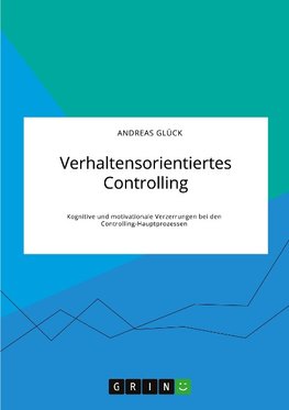 Verhaltensorientiertes Controlling. Kognitive und motivationale Verzerrungen bei den Controlling-Hauptprozessen