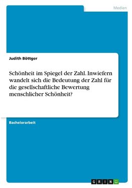 Schönheit im Spiegel der Zahl. Inwiefern wandelt sich die Bedeutung der Zahl für die gesellschaftliche Bewertung menschlicher Schönheit?