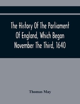 The History Of The Parliament Of England, Which Began November The Third, 1640