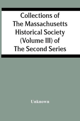 Collections Of The Massachusetts Historical Society (Volume Iii) Of The Second Series