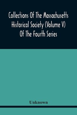 Collections Of The Massachusetts Historical Society (Volume V) Of The Fourth Series