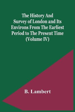 The History And Survey Of London And Its Environs From The Earliest Period To The Present Time (Volume Iv)