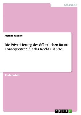 Die Privatisierung des öffentlichen Raums. Konsequenzen für das Recht auf Stadt