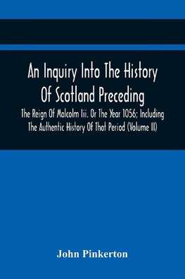 An Inquiry Into The History Of Scotland Preceding The Reign Of Malcolm Iii. Or The Year 1056; Including The Authentic History Of That Period (Volume Ii)