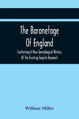 The Baronetage Of England, Containing A New Genealogical History Of The Existing English Baronets, And Baronets Of Great Britain, And Of The United Kingdom, From The Institution Of The Order In 1611 To The Last Creation