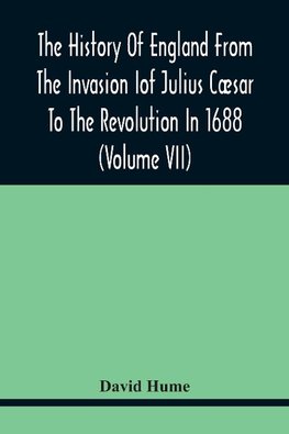 The History Of England From The Invasion of Julius Cæsar To The Revolution In 1688 (Volume Vii)