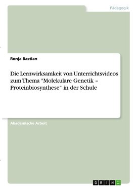 Die Lernwirksamkeit von Unterrichtsvideos zum Thema "Molekulare Genetik - Proteinbiosynthese" in der Schule