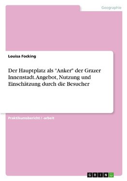 Der Hauptplatz als "Anker" der Grazer Innenstadt. Angebot, Nutzung und Einschätzung durch die Besucher