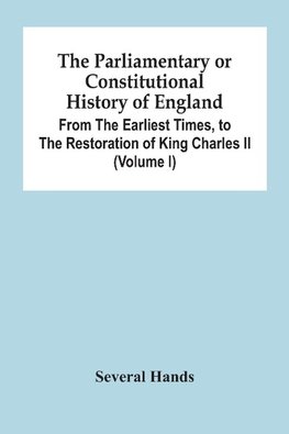 The Parliamentary Or Constitutional History Of England, From The Earliest Times, To The Restoration Of King Charles Ii (Volume I)