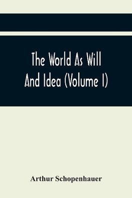 The World As Will And Idea (Volume I)