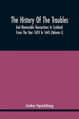 The History Of The Troubles And Memorable Transactions In Scotland, From The Year 1624 To 1645 (Volume I)