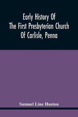 Early History Of The First Presbyterian Church Of Carlisle, Penna