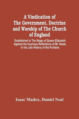 A Vindication Of The Government, Doctrine And Worship Of The Church Of England, Established In The Reign Of Queen Elizabeth