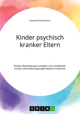 Kinder psychisch kranker Eltern. Risiken, Bewältigungsstrategien und sozialarbeiterische Unterstützungsmöglichkeiten im Bereich der Psychiatrie