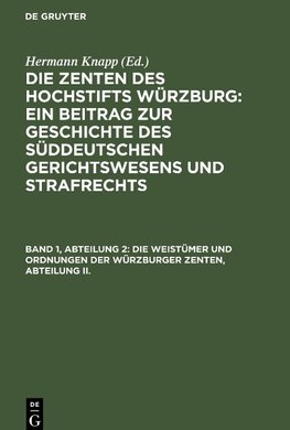 Die Zenten des Hochstifts Würzburg: Ein Beitrag zur Geschichte des süddeutschen Gerichtswesens und Strafrechts, Band 1, Abteilung 2, Die Weistümer und Ordnungen der Würzburger Zenten, Abteilung II.