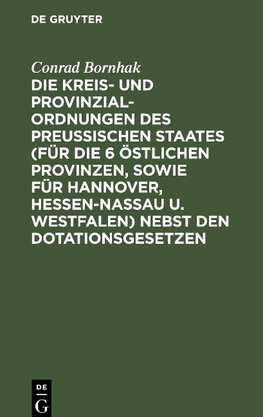 Die Kreis- und Provinzial-Ordnungen des Preußischen Staates (für die 6 östlichen Provinzen, sowie für Hannover, Hessen-Nassau u. Westfalen) nebst den Dotationsgesetzen