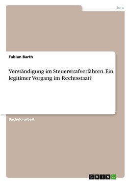 Verständigung im Steuerstrafverfahren. Ein legitimer Vorgang im Rechtsstaat?