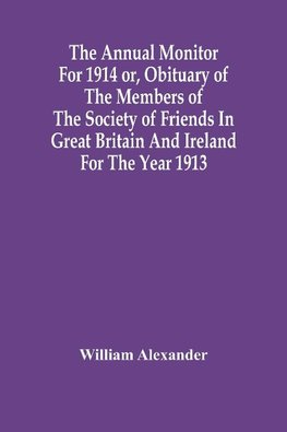 The Annual Monitor For 1914 Or, Obituary Of The Members Of The Society Of Friends In Great Britain And Ireland For The Year 1913