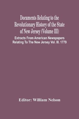 Documents Relating To The Revolutionary History Of The State Of New Jersey (Volume Iii) Extracts From American Newspapers Relating To The New Jersey Vol. Iii. 1779