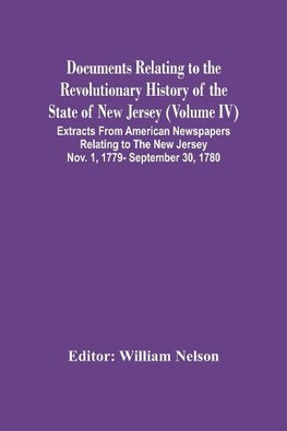 Documents Relating To The Revolutionary History Of The State Of New Jersey (Volume Iv) Extracts From American Newspapers Relating To The New Jersey Nov. 1, 1779- September 30, 1780