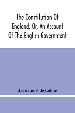 The Constitution Of England, Or, An Account Of The English Government