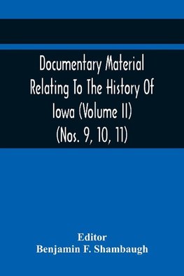 Documentary Material Relating To The History Of Iowa (Volume Ii) (Nos. 9, 10, 11)