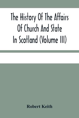 The History Of The Affairs Of Church And State In Scotland