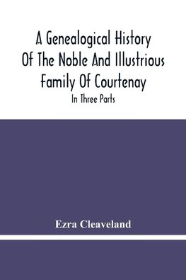 A Genealogical History Of The Noble And Illustrious Family Of Courtenay