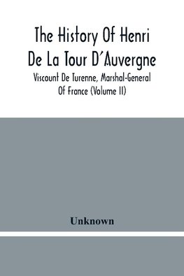 The History Of Henri De La Tour D'Auvergne, Viscount De Turenne, Marshal-General Of France (Volume Ii)