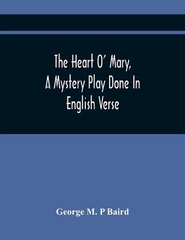 The Heart O' Mary, A Mystery Play Done In English Verse