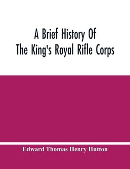 A Brief History Of The King'S Royal Rifle Corps