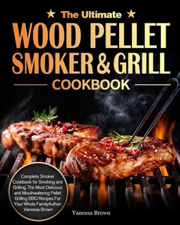 The Ultimate Wood Pellet Grill and Smoker Cookbook