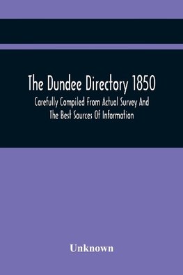 The Dundee Directory 1850, Carefully Compiled From Actual Survey And The Best Sources Of Information