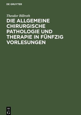 Die allgemeine chirurgische Pathologie und Therapie in fünfzig Vorlesungen