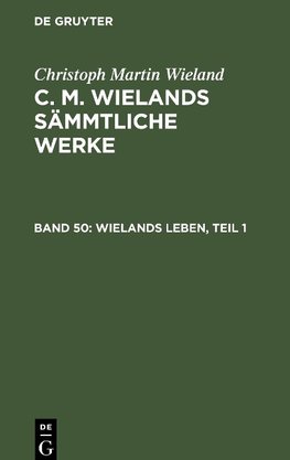 C. M. Wielands Sämmtliche Werke, Band 50, Wielands Leben, Teil 1