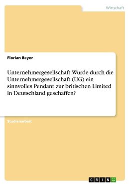 Unternehmergesellschaft. Wurde durch die Unternehmergesellschaft (UG) ein sinnvolles Pendant zur britischen Limited in Deutschland geschaffen?