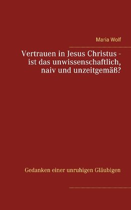 Vertrauen in Jesus Christus - ist das unwissenschaftlich, naiv und unzeitgemäß?