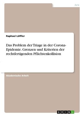 Das Problem der Triage in der Corona- Epidemie. Grenzen und Kriterien der rechtfertigenden Pflichtenkollision