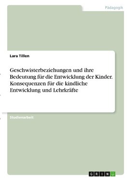 Geschwisterbeziehungen und ihre Bedeutung für die Entwicklung der Kinder. Konsequenzen für die kindliche Entwicklung und Lehrkräfte