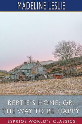 Bertie's Home; or, The Way to be Happy (Esprios Classics)