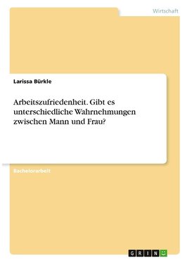 Arbeitszufriedenheit. Gibt es unterschiedliche Wahrnehmungen zwischen Mann und Frau?