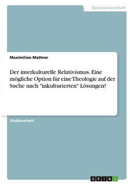 Der interkulturelle Relativismus. Eine mögliche Option für eine Theologie auf der Suche nach "inkulturierten" Lösungen?