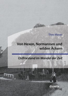 Von Hexen, Normannen und wilden Äckern. Ostfriesland im Wandel der Zeit