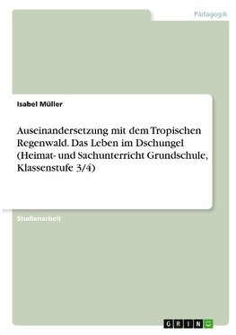 Auseinandersetzung mit dem Tropischen Regenwald. Das Leben im Dschungel (Heimat- und Sachunterricht Grundschule, Klassenstufe 3/4)