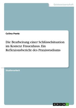 Die Bearbeitung einer Schlüsselsituation im Kontext Frauenhaus. Ein Reflexionsbericht des Praxisstudiums