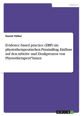 Evidence based practice (EBP) im physiotherapeutischen Praxisalltag. Einfluss auf den Arbeits- und Denkprozess von Physiotherapeut*Innen